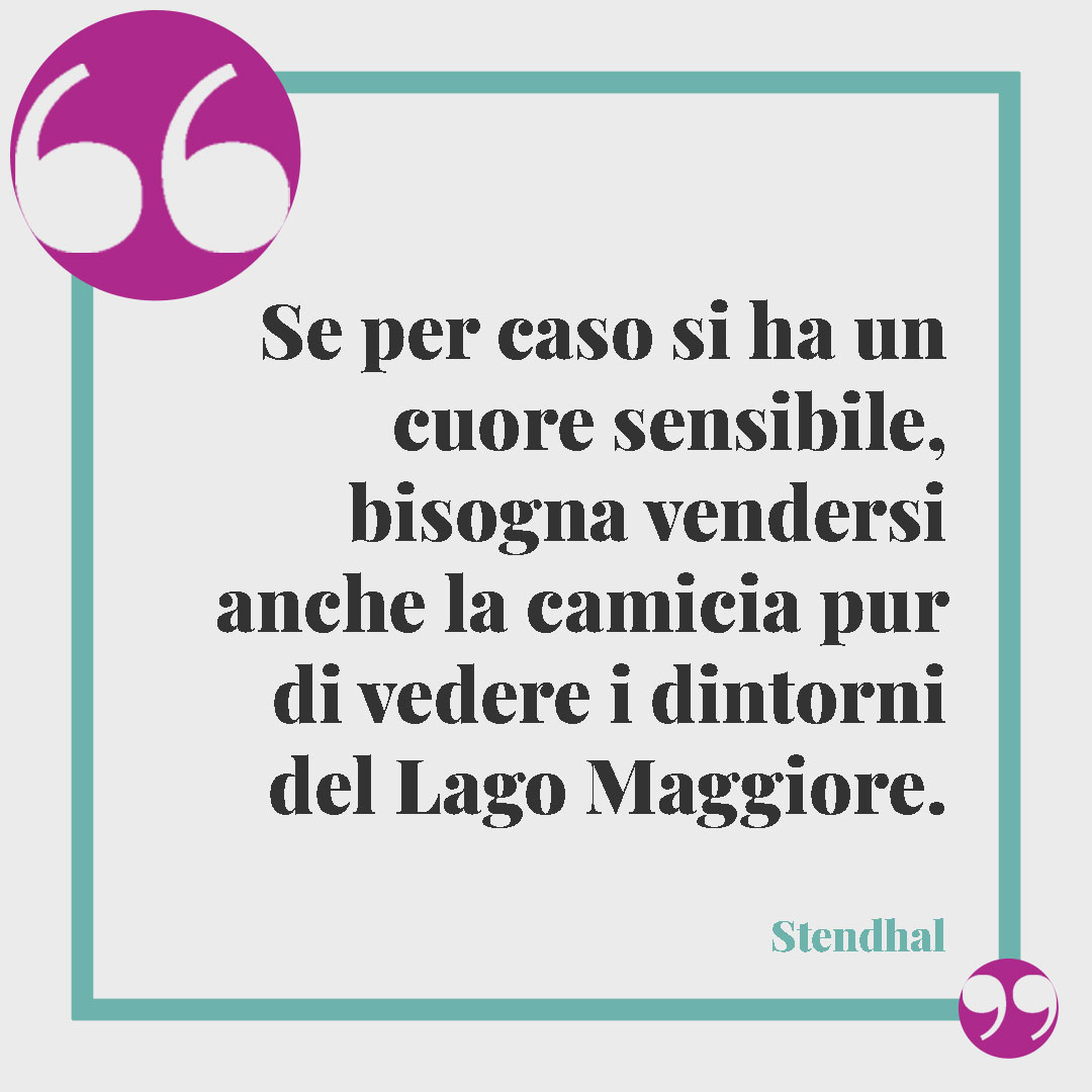 Frasi sul lago. Se per caso si ha un cuore sensibile, bisogna vendersi anche la camicia pur di vedere i dintorni del Lago Maggiore. (Stendhal)