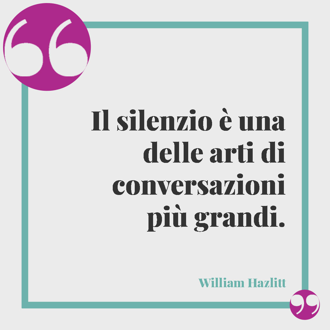 Frasi sul silenzio. Il silenzio è una delle arti di conversazioni più grandi. (William Hazlitt)