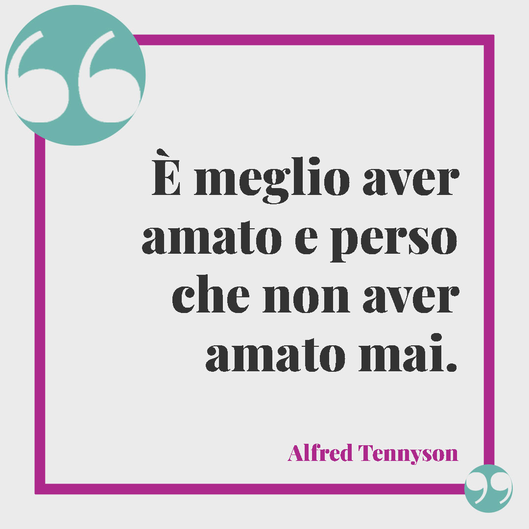Frasi sulla determinazione nella vita. È meglio aver amato e perso che non aver amato mai. (Alfred Tennyson)