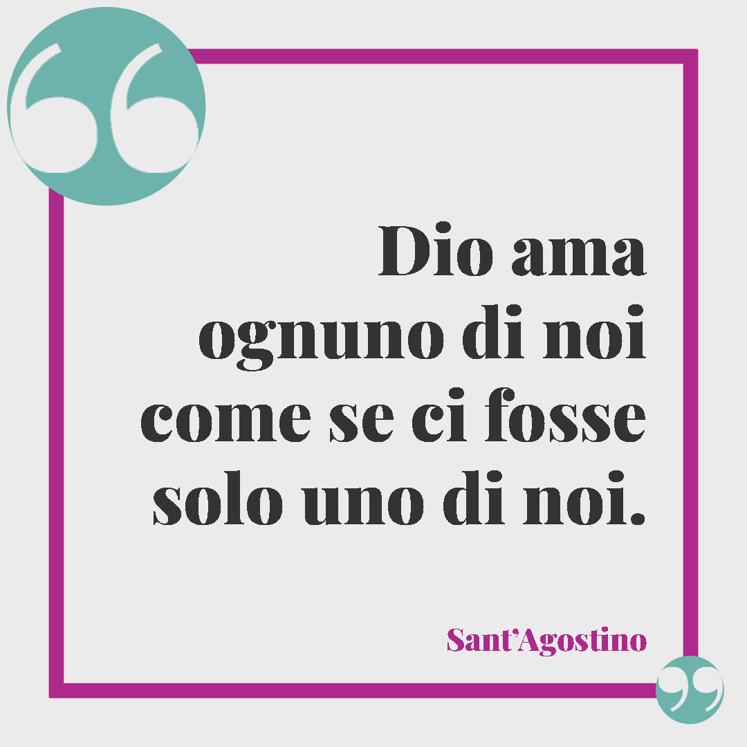 Frasi significative sulla fede. Dio ama ognuno di noi come se ci fosse solo uno di noi. Sant'Agostino