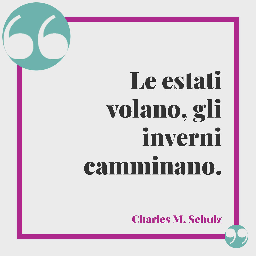 Frasi emozionanti sull'inverno. Le estati volano, gli inverni camminano. (Charles M. Schulz)