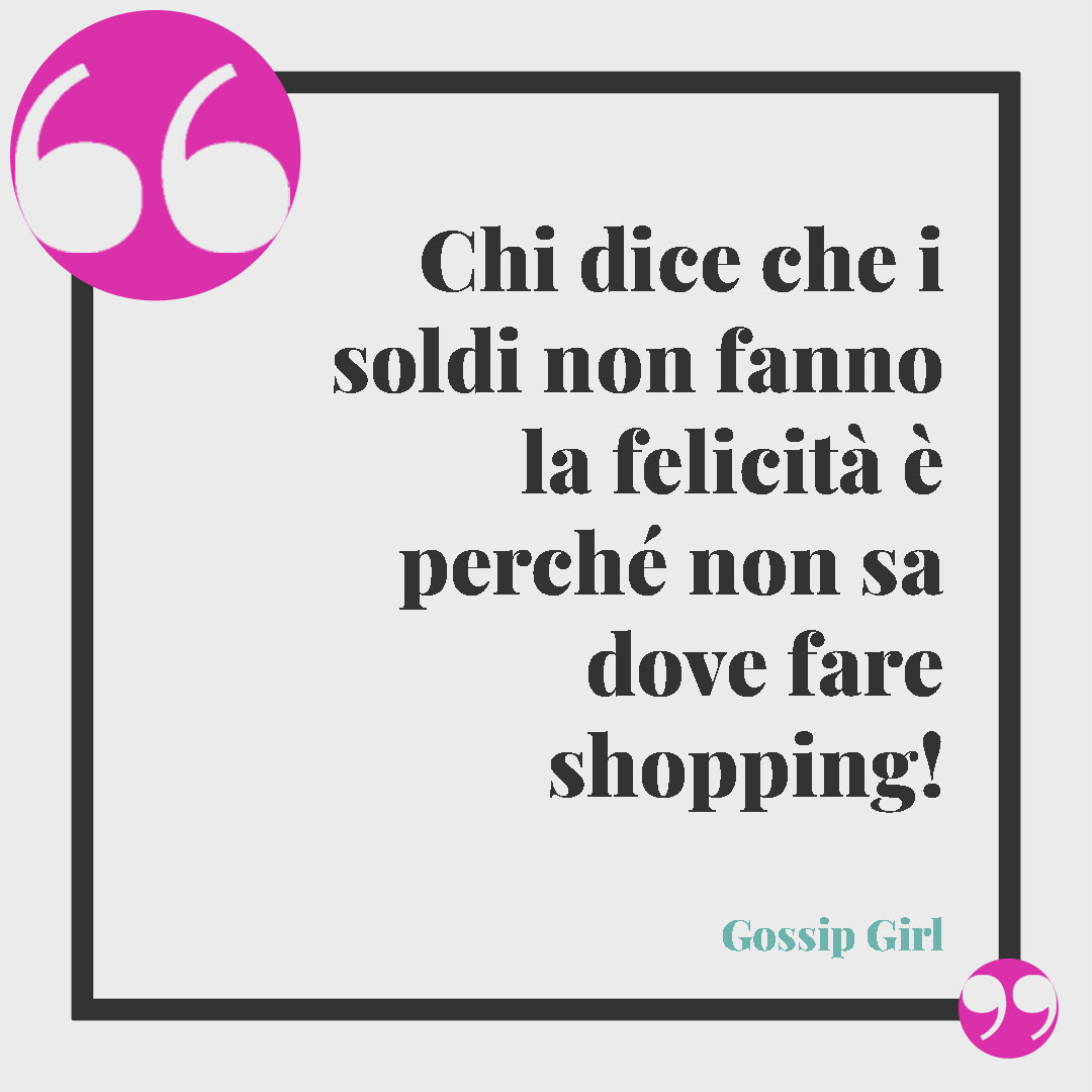 Frasi sullo shopping. Chi dice che i soldi non fanno la felicità è perché non sa dove fare shopping! Gossip Girl