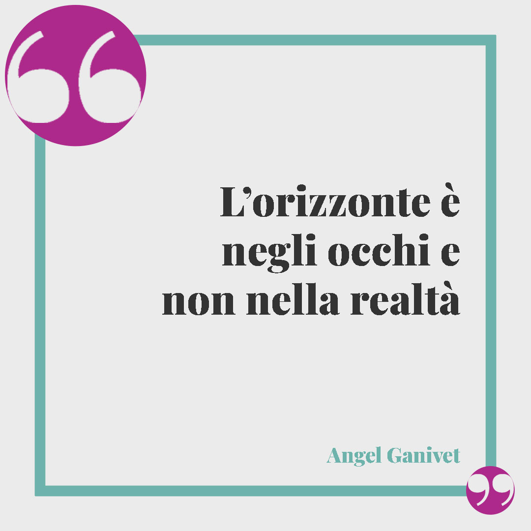 Frasi sull’orizzonte. L’orizzonte è negli occhi e non nella realtà (Angel Ganivet).