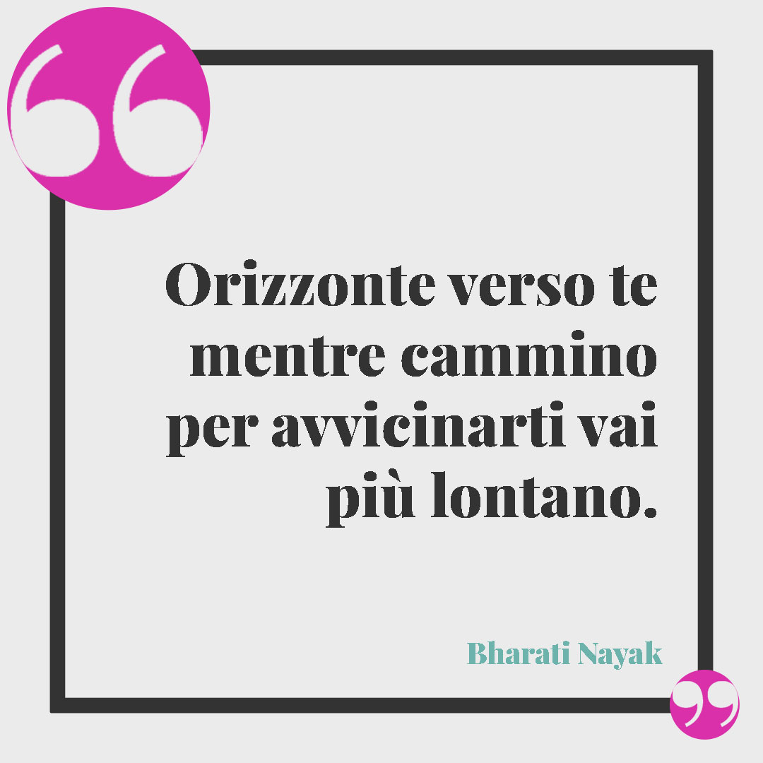 Frasi sull’orizzonte. Orizzonte verso te mentre cammino per avvicinarti vai più lontano. Bharati Nayak