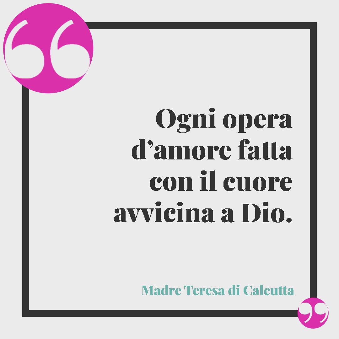Frasi Madre Teresa di Calcutta. Ogni opera d’amore fatta con il cuore avvicina a Dio.
