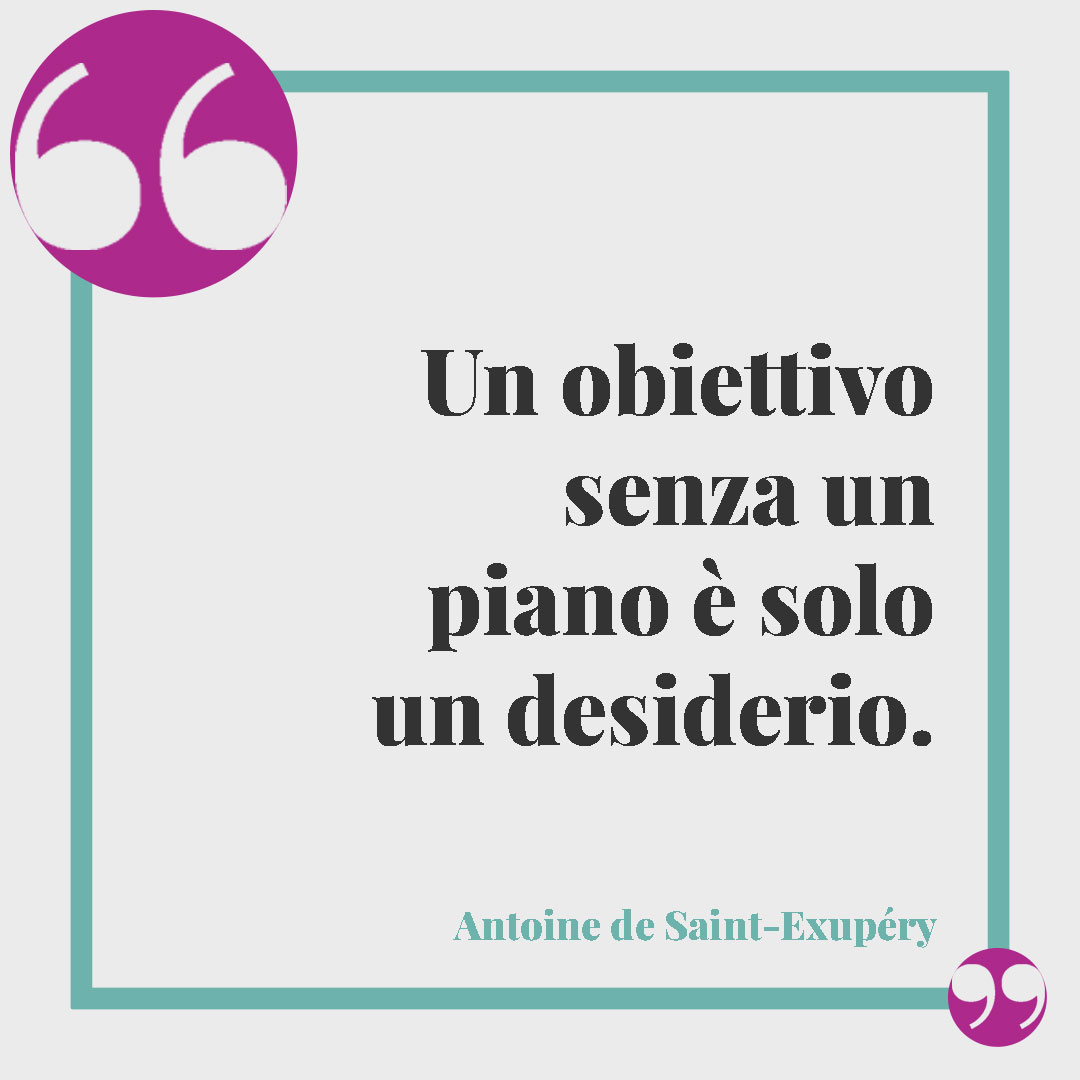 Frasi sugli obiettivi. Un obiettivo senza un piano è solo un desiderio. (Antoine de Saint-Exupéry)