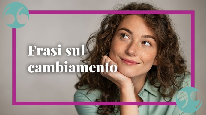 Frasi sul cambiamento, che possono essere un’ispirazione per la nostra vita