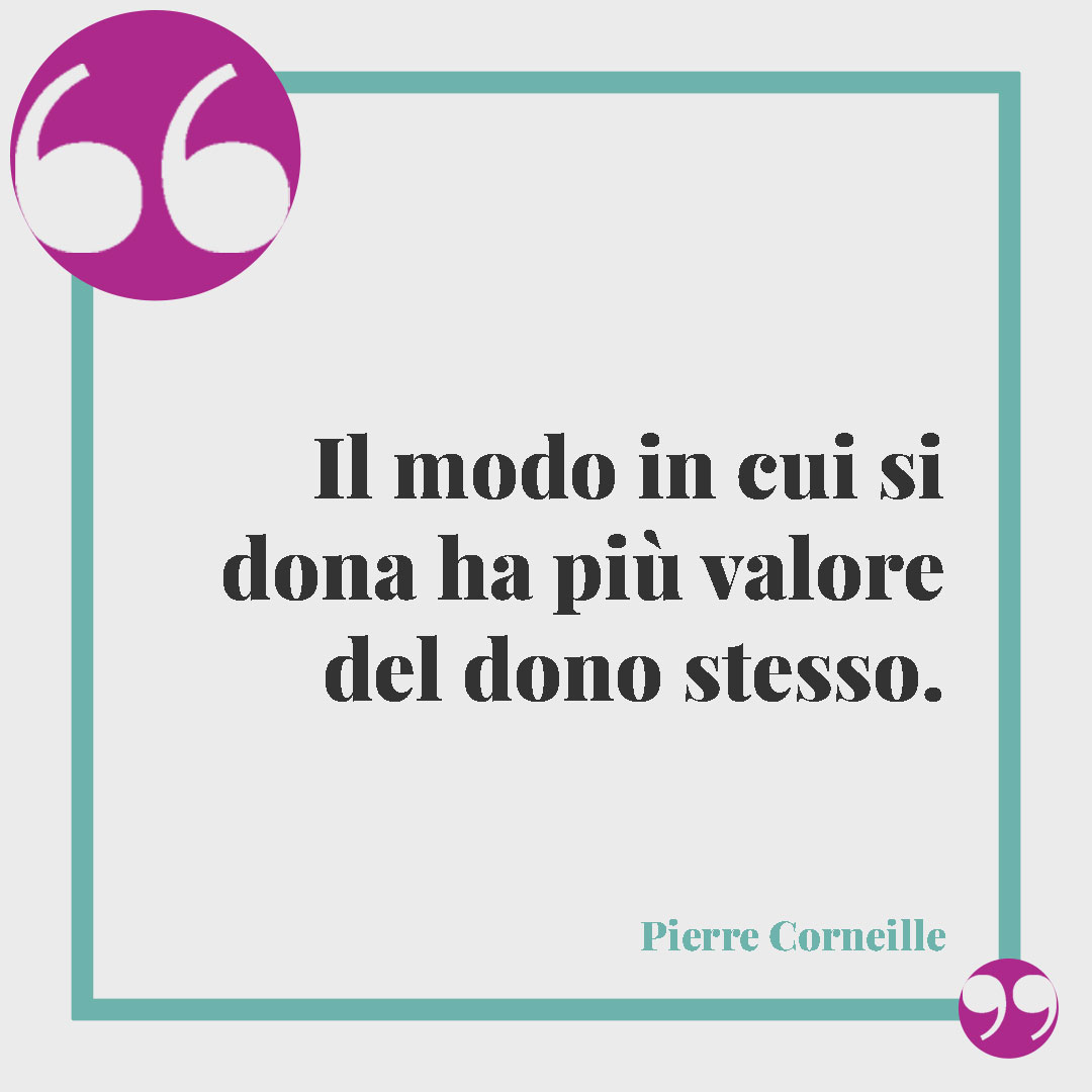 Frasi sul dono. Il modo in cui si dona ha più valore del dono stesso. (Pierre Corneille)