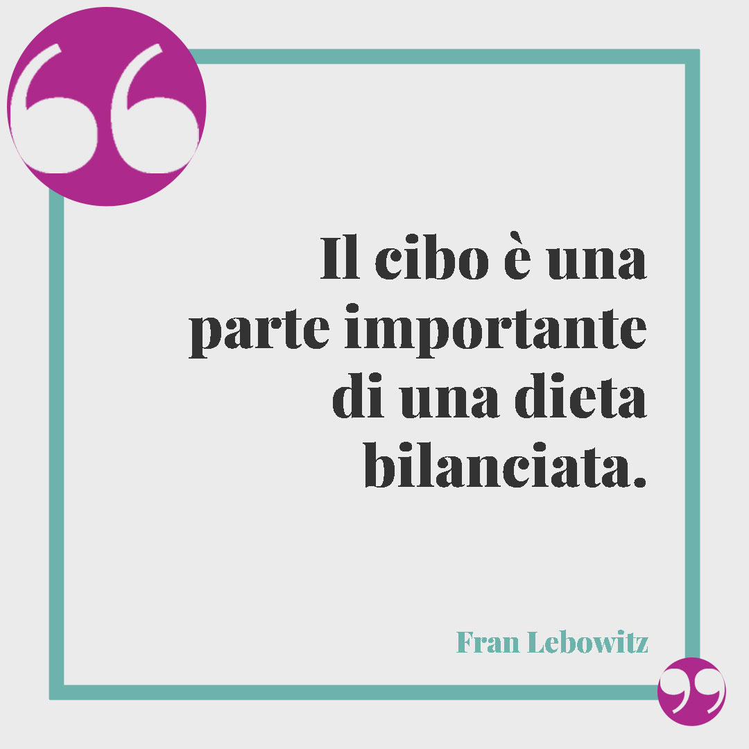 Frasi sulla dieta. Il cibo è una parte importante di una dieta bilanciata. Fran Lebowitz