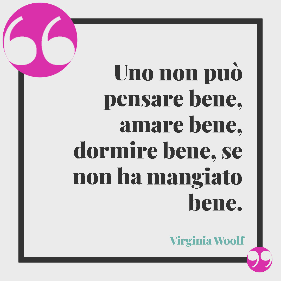 Frasi sulla dieta. Uno non può pensare bene, amare bene, dormire bene, se non ha mangiato bene. Virginia Woolf