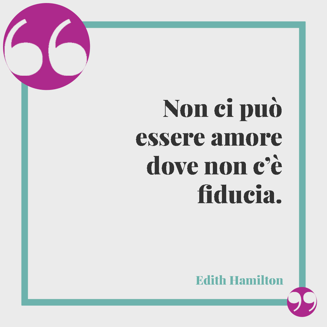 Frasi sulla fiducia. Non ci può essere amore dove non c’è fiducia. (Edith Hamilton)