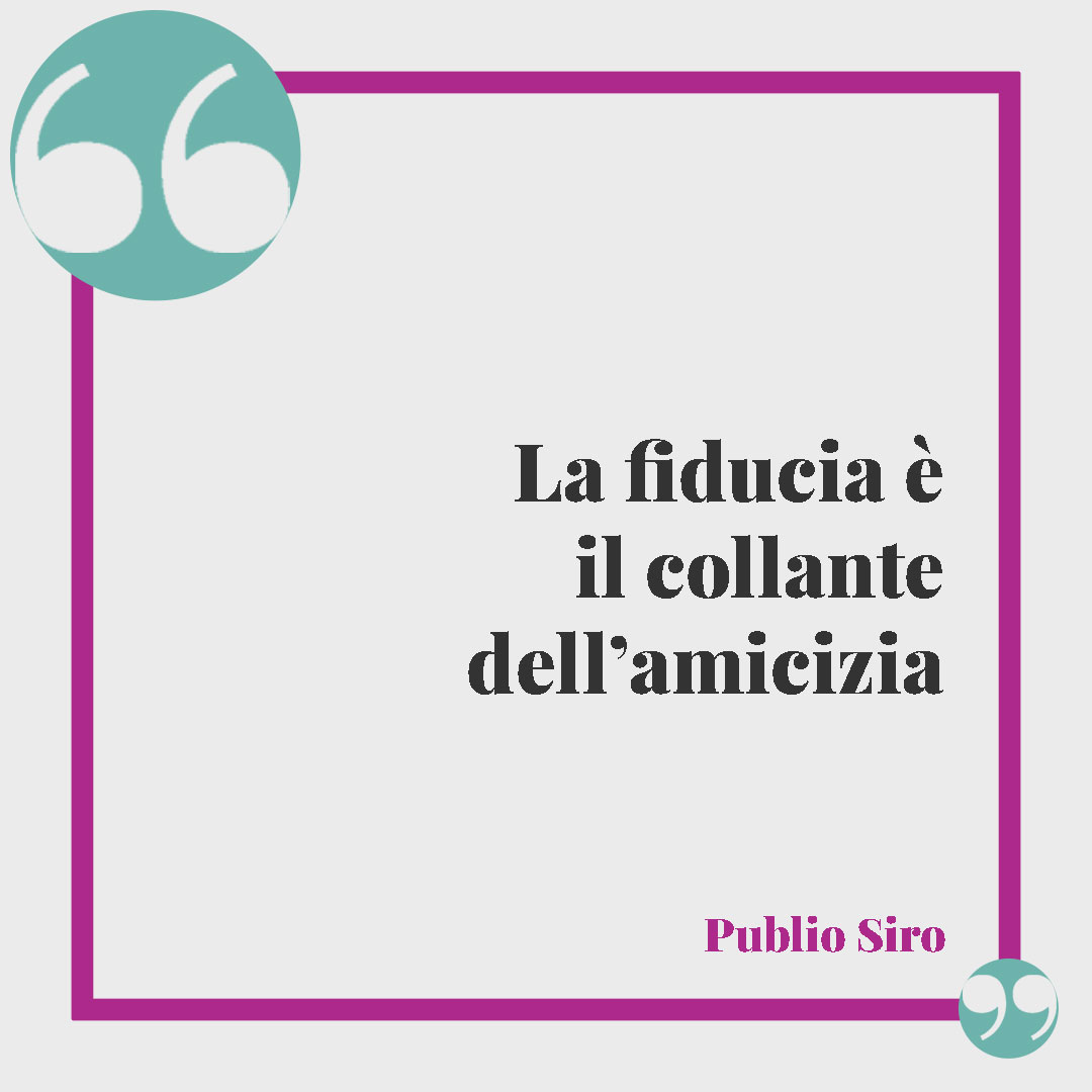Frasi sulla fiducia. La fiducia è il collante dell’amicizia. (Publilio Siro)
