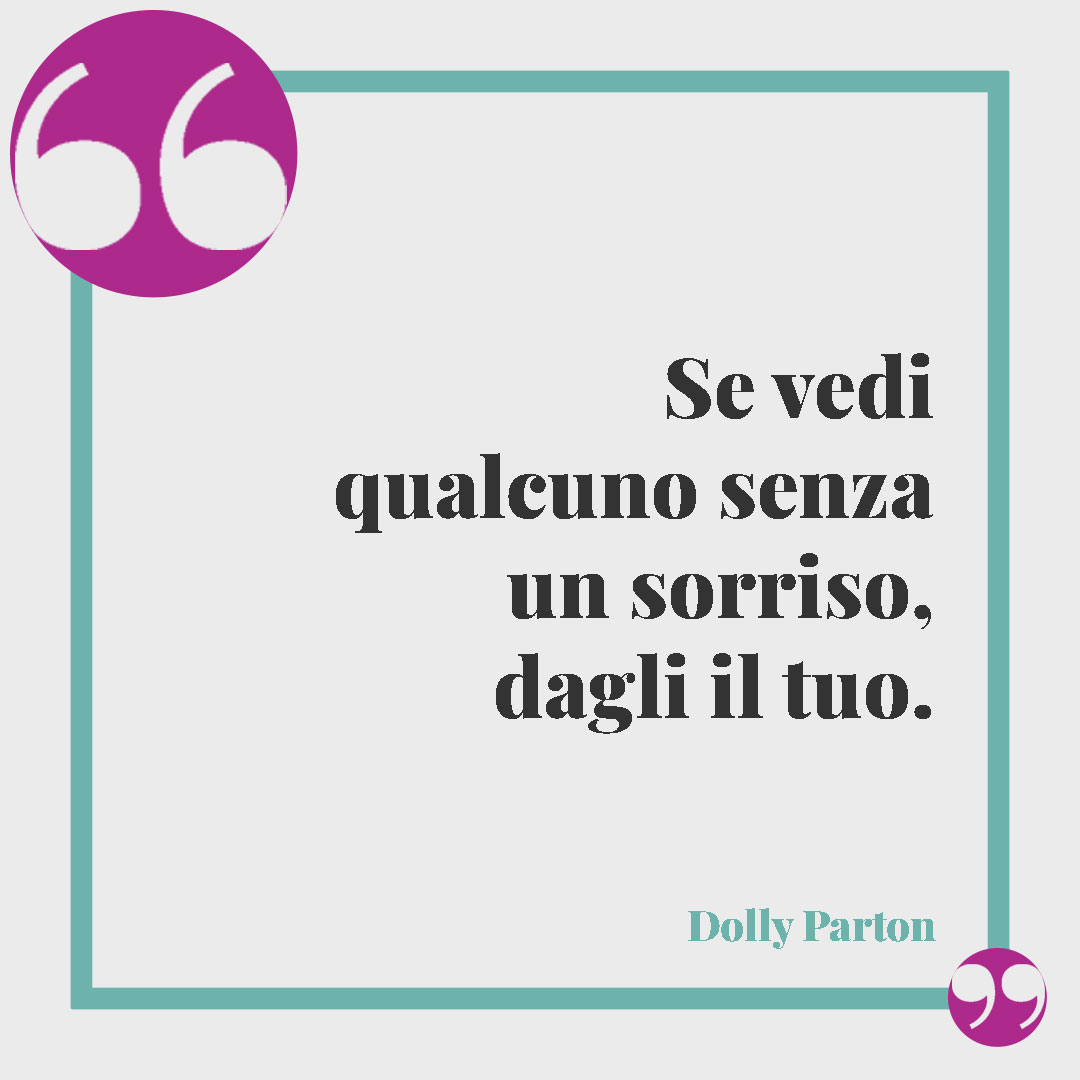 Frasi sulla gentilezza. Se vedi qualcuno senza un sorriso, dagli il tuo. (Dolly Parton)