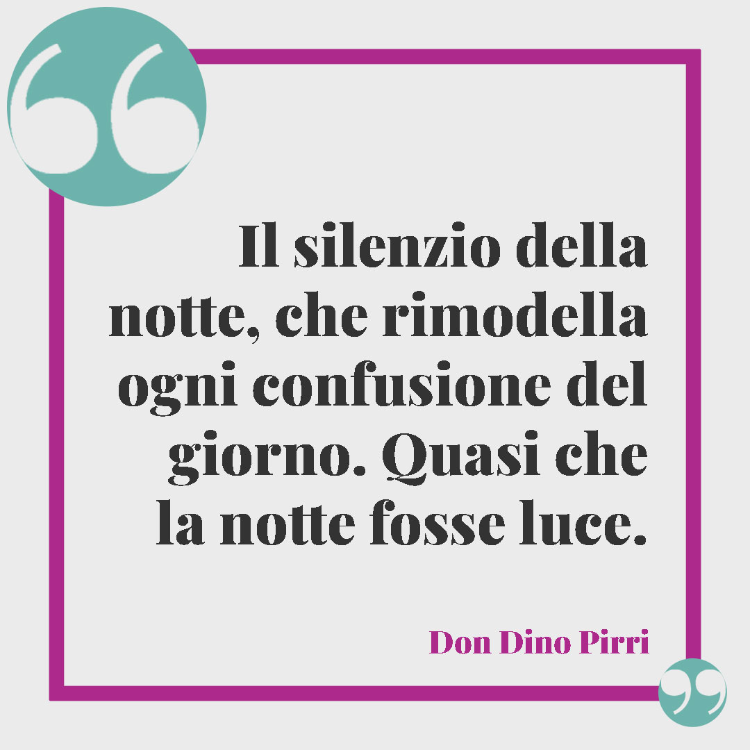 Frasi sulla notte. Il silenzio della notte, che rimodella ogni confusione del giorno. Quasi che la notte fosse luce. (Don Dino Pirri)