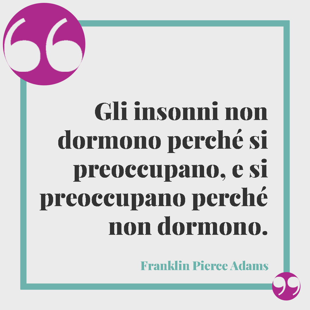 Frasi sulla notte. Gli insonni non dormono perché si preoccupano, e si preoccupano perché non dormono. (Franklin Pierce Adams)