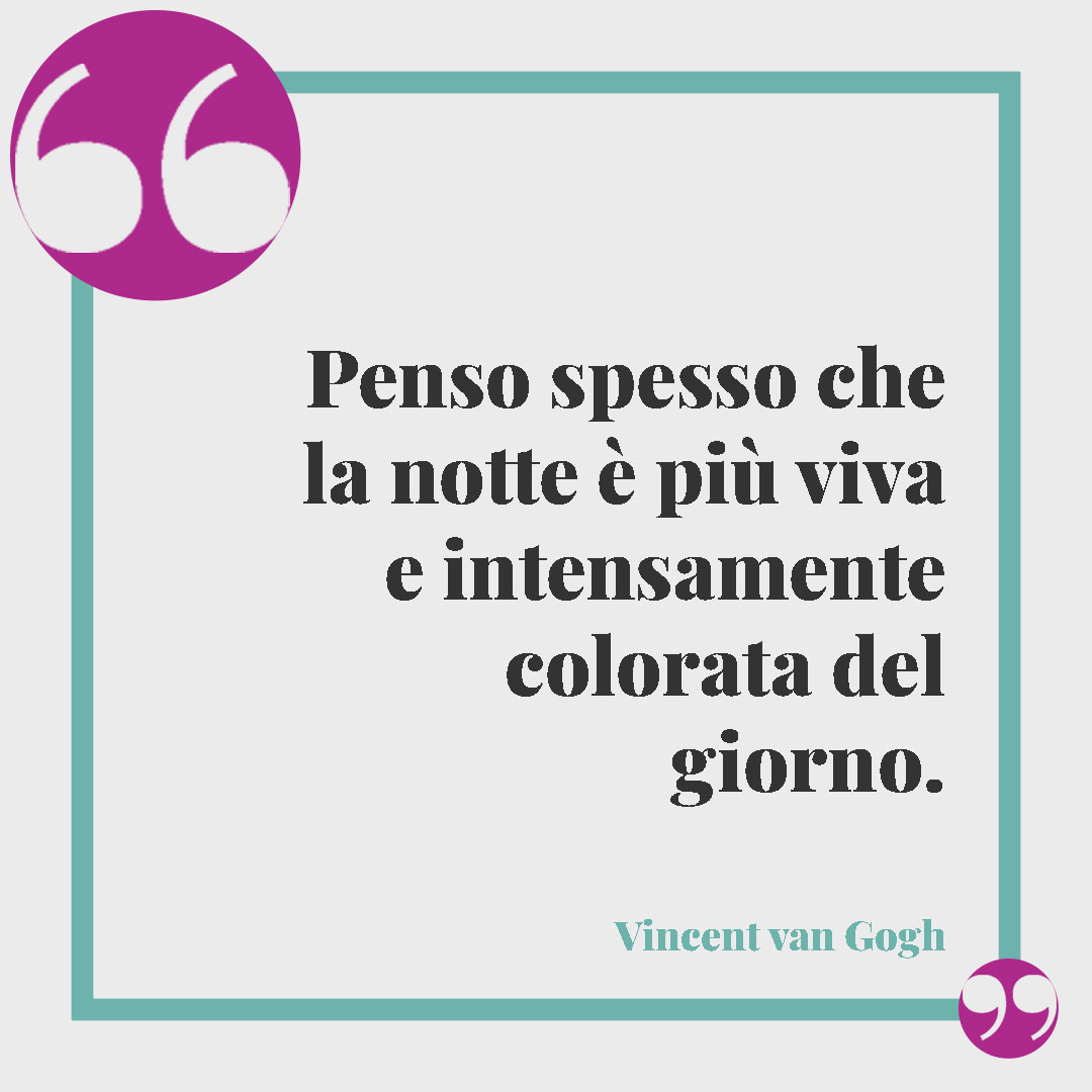 Frasi sulla notte. Penso spesso che la notte è più viva e intensamente colorata del giorno. (Vincent van Gogh)