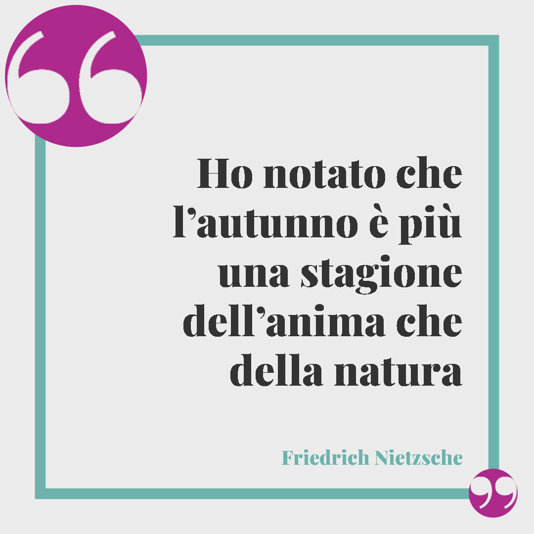 Frasi sull'autunno. Ho notato che l’autunno è più una stagione dell’anima che della natura. (Friedrich Nietzsche)