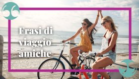 Frasi sui viaggi con le amiche: le citazioni più profonde e significative