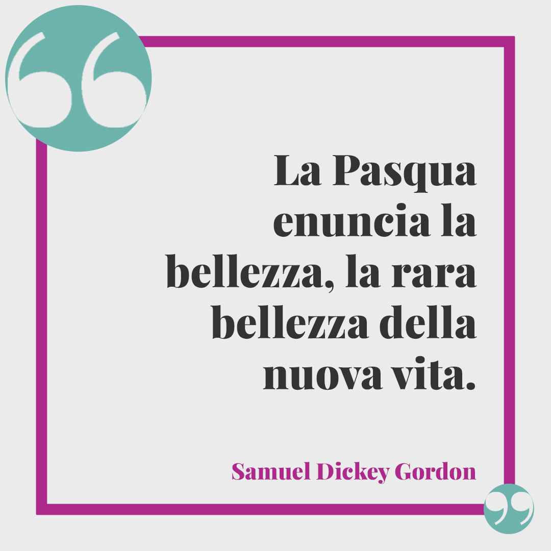 Frasi di Buona Pasqua. La Pasqua enuncia la bellezza, la rara bellezza della nuova vita. (Samuel Dickey Gordon)