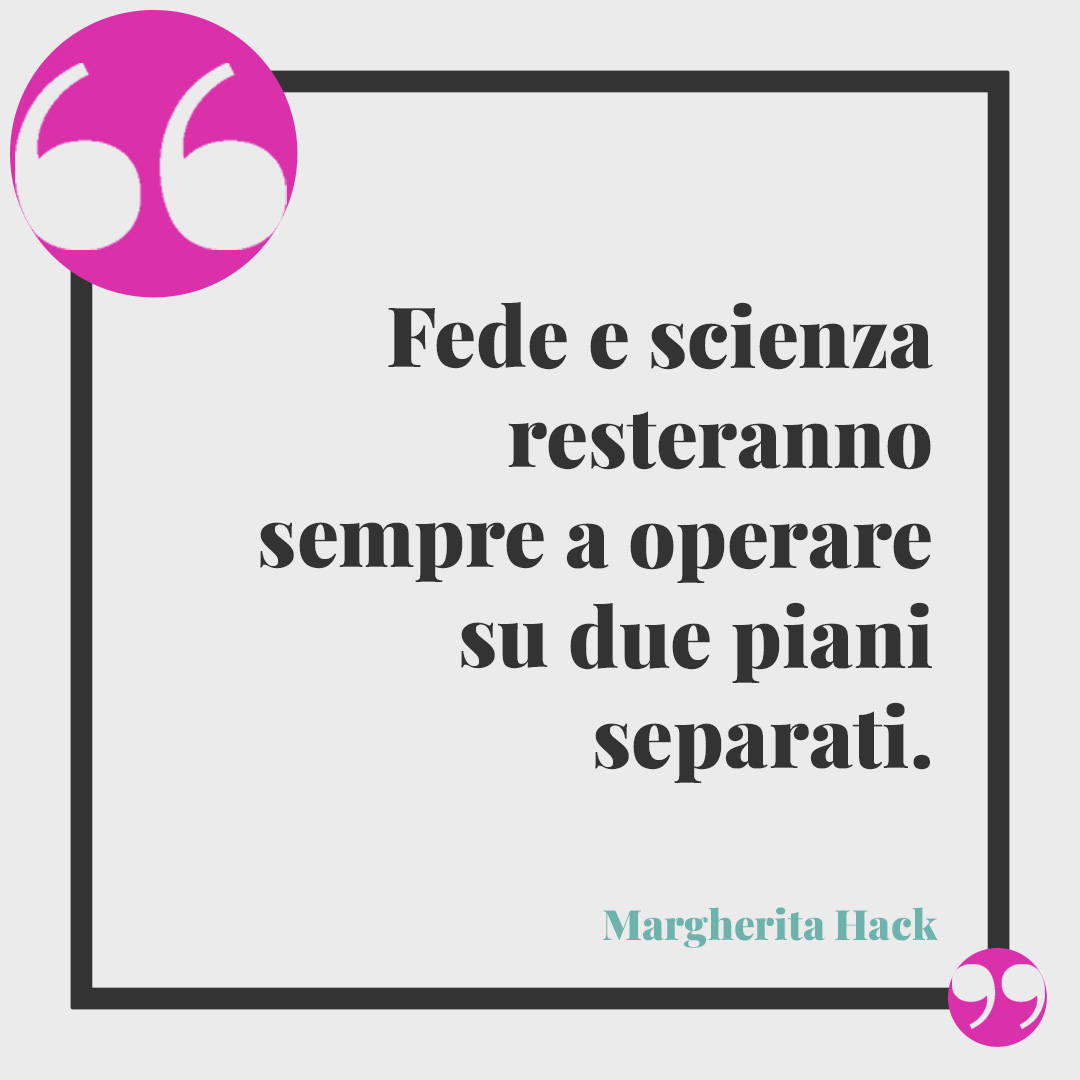 Frasi di Margherita Hack. Fede e scienza resteranno sempre a operare su due piani separati.
