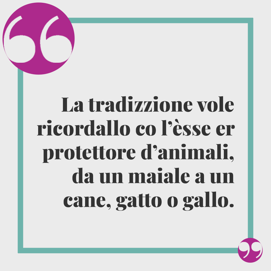 Frasi di Sant’Antonio Abate. La tradizzione vole ricordallo co l’èsse er protettore d’animali, da un maiale a un cane, gatto o gallo.