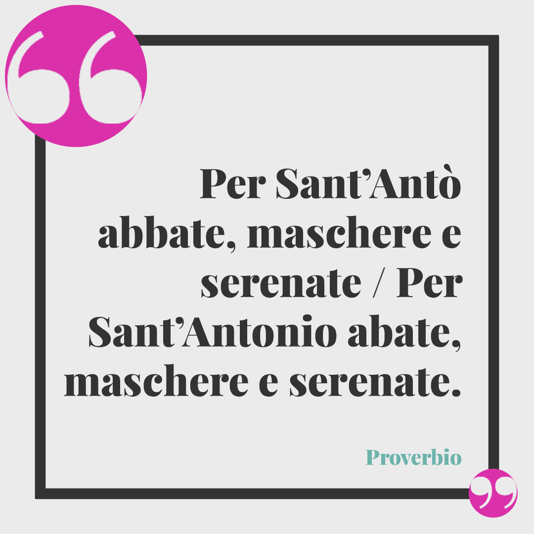 Frasi di Sant’Antonio Abate. Per Sant’Antò abbate, maschere e serenate / Per Sant’Antonio abate, maschere e serenate. (Proverbio)