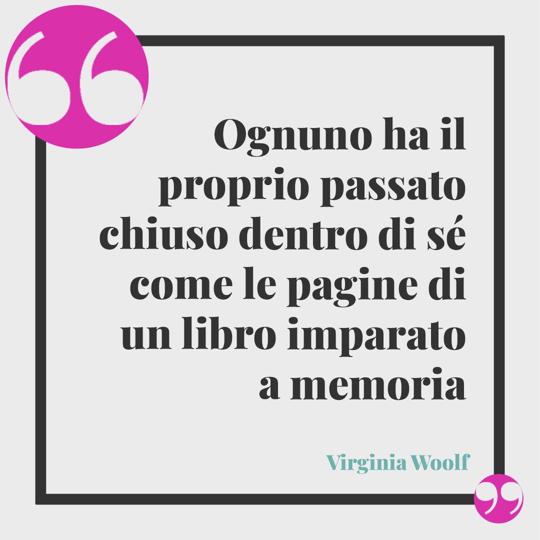 Frasi di Virginia Woolf. Ognuno ha il proprio passato chiuso dentro di sé come le pagine di un libro imparato a memoria