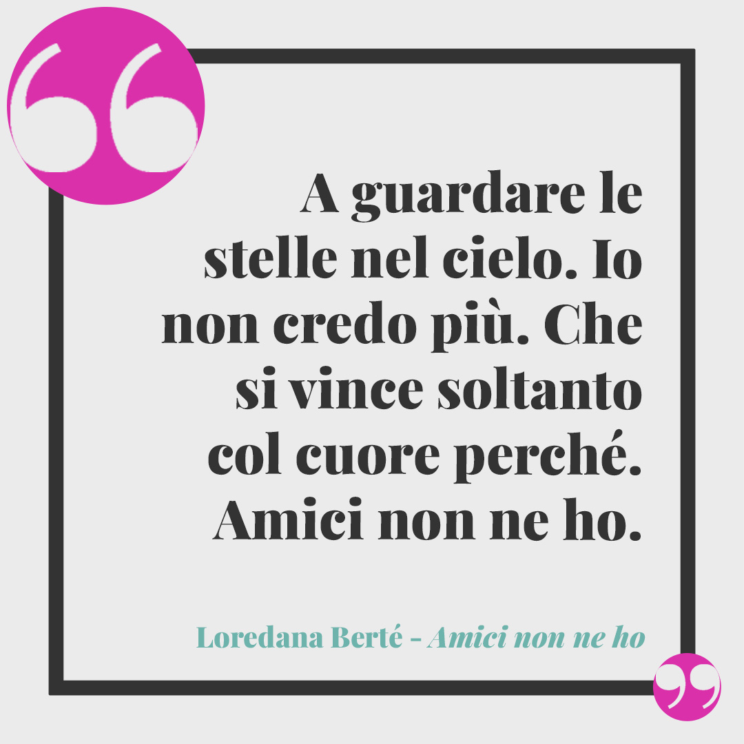 Frasi di Loredana Berté. A guardare le stelle nel cielo. Io non credo più. Che si vince soltanto col cuore perché. Amici non ne ho. (Da Amici non ne ho)