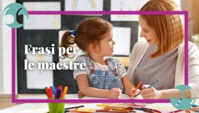 Frasi belle per le maestre, per esprimere stima e apprezzamento