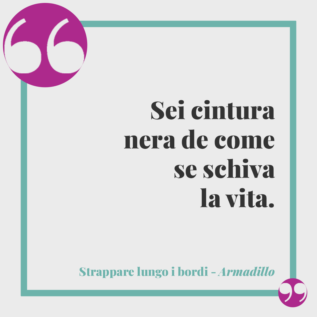 Frasi di Strappare lungo i bordi. Sei cintura nera de come se schiva la vita. (Armadillo)