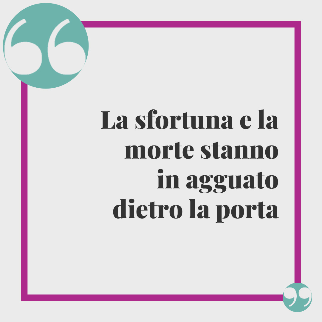 Frasi sulla fortuna. La sfortuna e la morte stanno in agguato dietro la porta)
