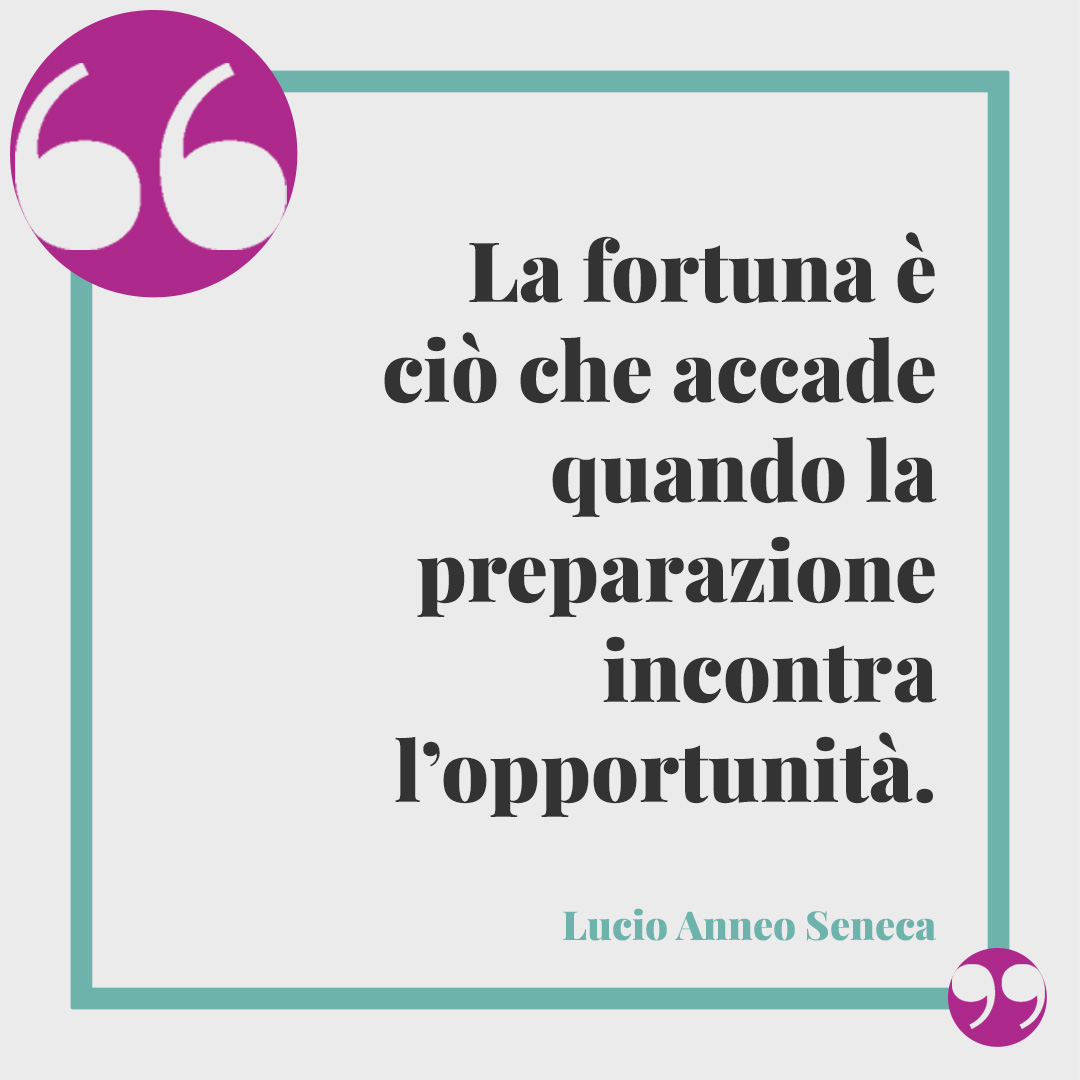 Frasi sulla fortuna. La fortuna è ciò che accade quando la preparazione incontra l’opportunità. (Lucio Anneo Seneca)