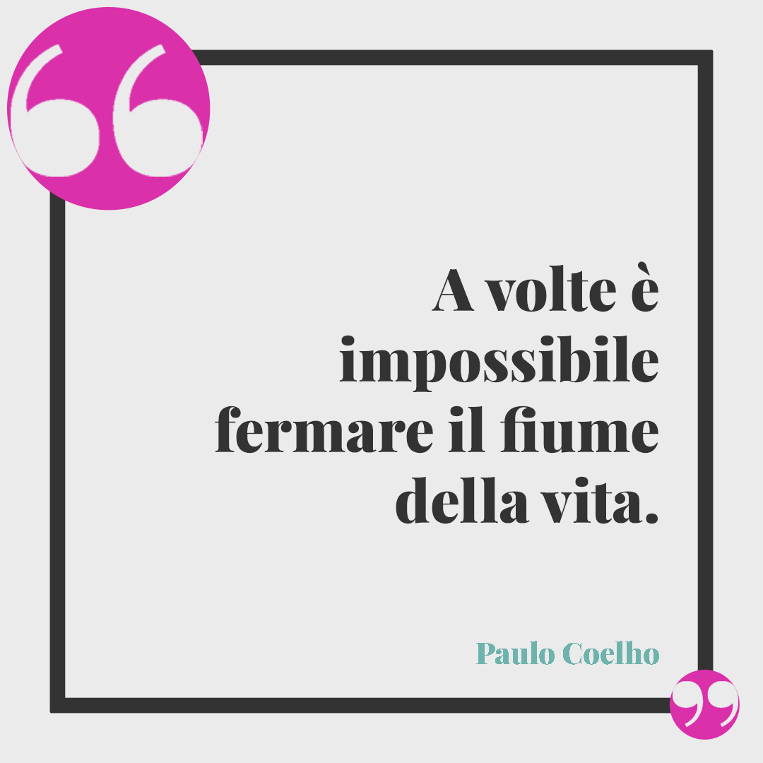 Frasi sulla fortuna. A volte è impossibile fermare il fiume della vita. Paulo Coelho