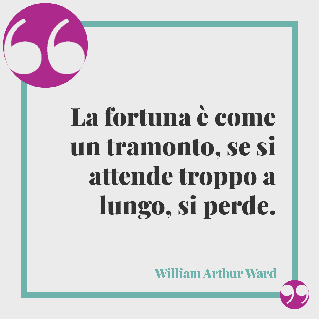 Frasi sulla fortuna. La fortuna è come un tramonto, se si attende troppo a lungo, si perde. (William Arthur Ward)