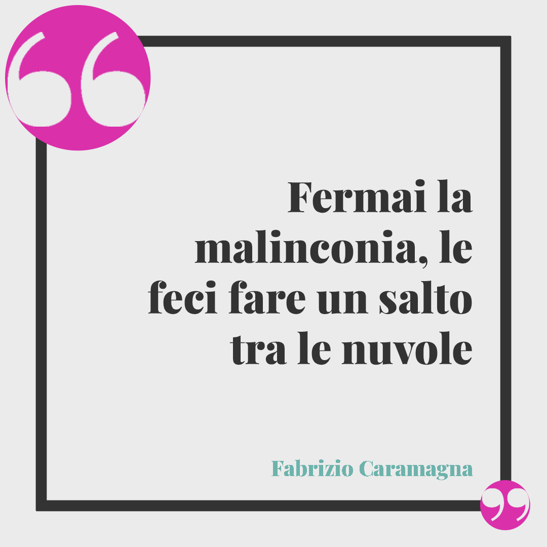 Frasi sulla malinconia. Fermai la malinconia, le feci fare un salto tra le nuvole Fabrizio Caramagna