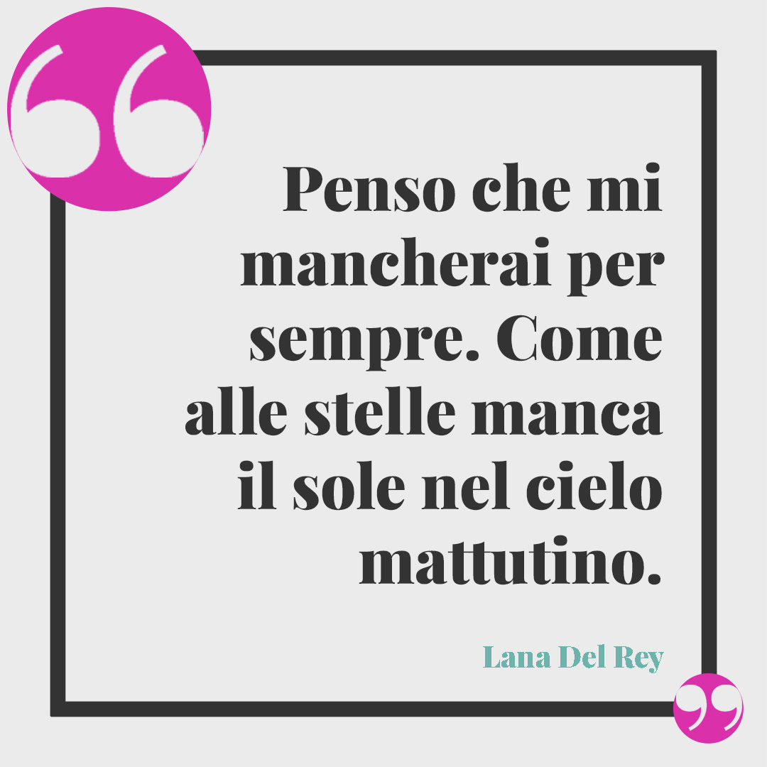 Frasi sulla mancanza. Penso che mi mancherai per sempre. Come alle stelle manca il sole nel cielo mattutino. (Lana Del Rey)