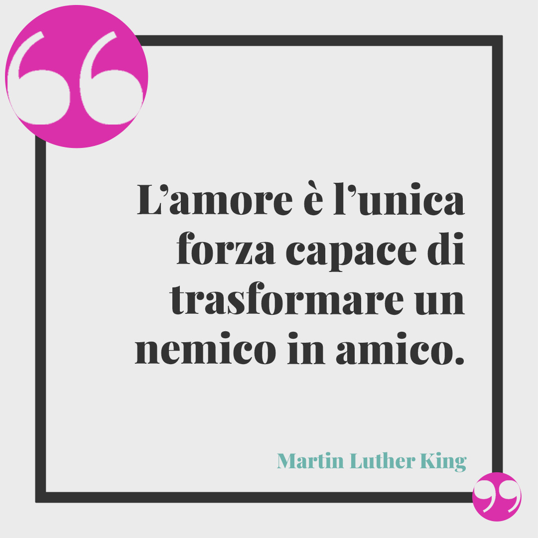 Frasi sulla pace di Martin Luther King. L’amore è l’unica forza capace di trasformare un nemico in amico. Martin Luther King
