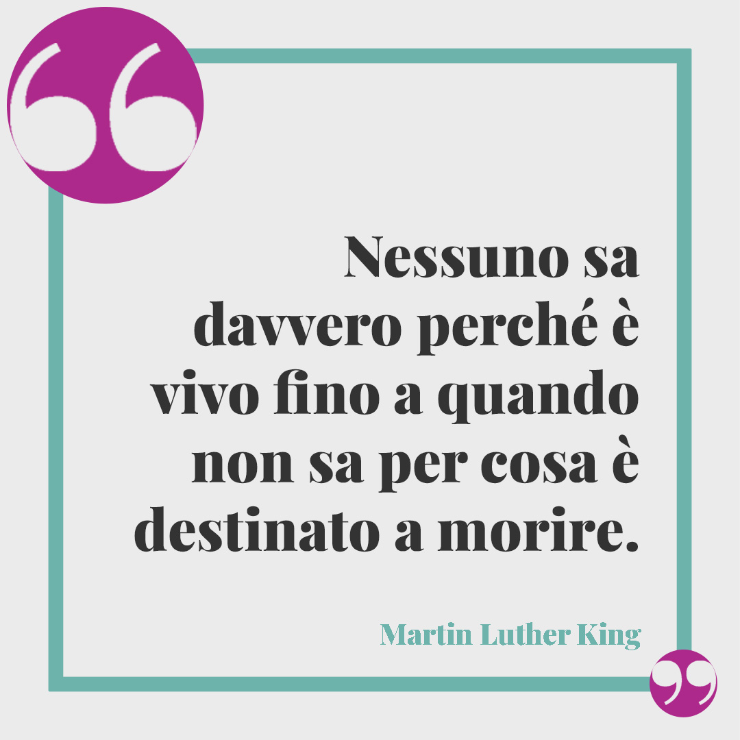 Frasi sulla pace di Martin Luther King. Nessuno sa davvero perché è vivo fino a quando non sa per cosa è destinato a morire. Martin Luther King