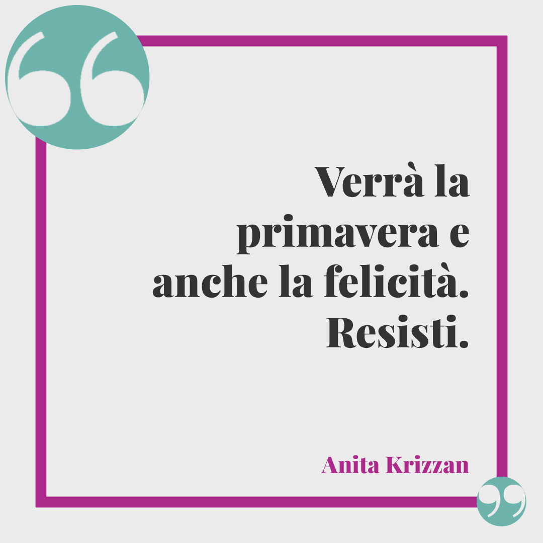 Frasi sulla primavera. Verrà la primavera e anche la felicità. Resisti. (Anita Krizzan)
