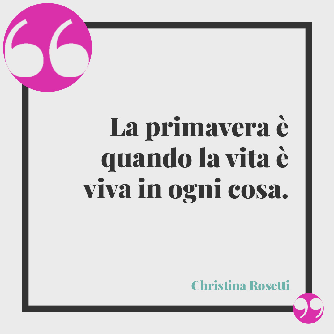 Frasi sulla primavera. La primavera è quando la vita è viva in ogni cosa. (Christina Rosetti)