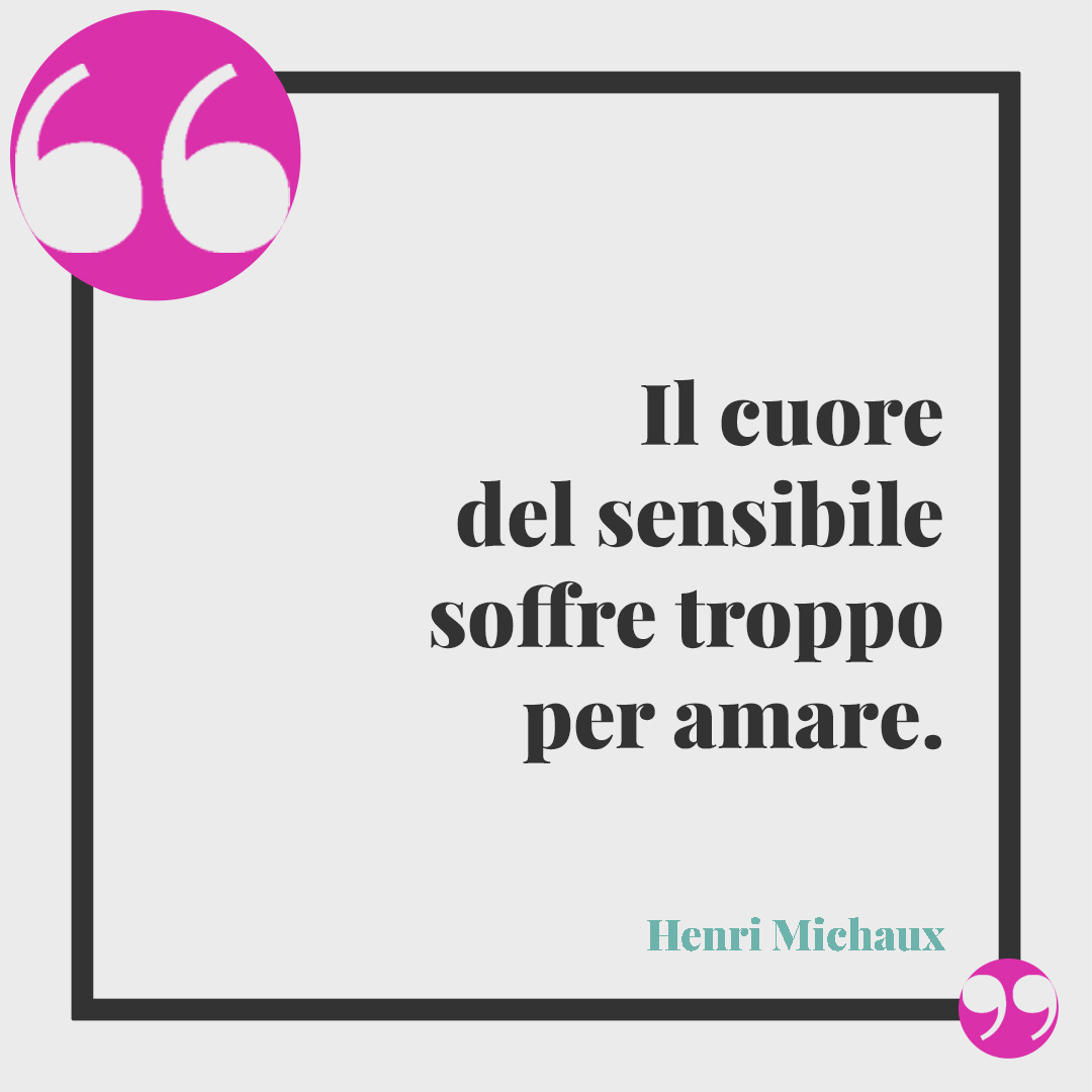 Frasi sulla sensibilità. Il cuore del sensibile soffre troppo per amare. (Henri Michaux)