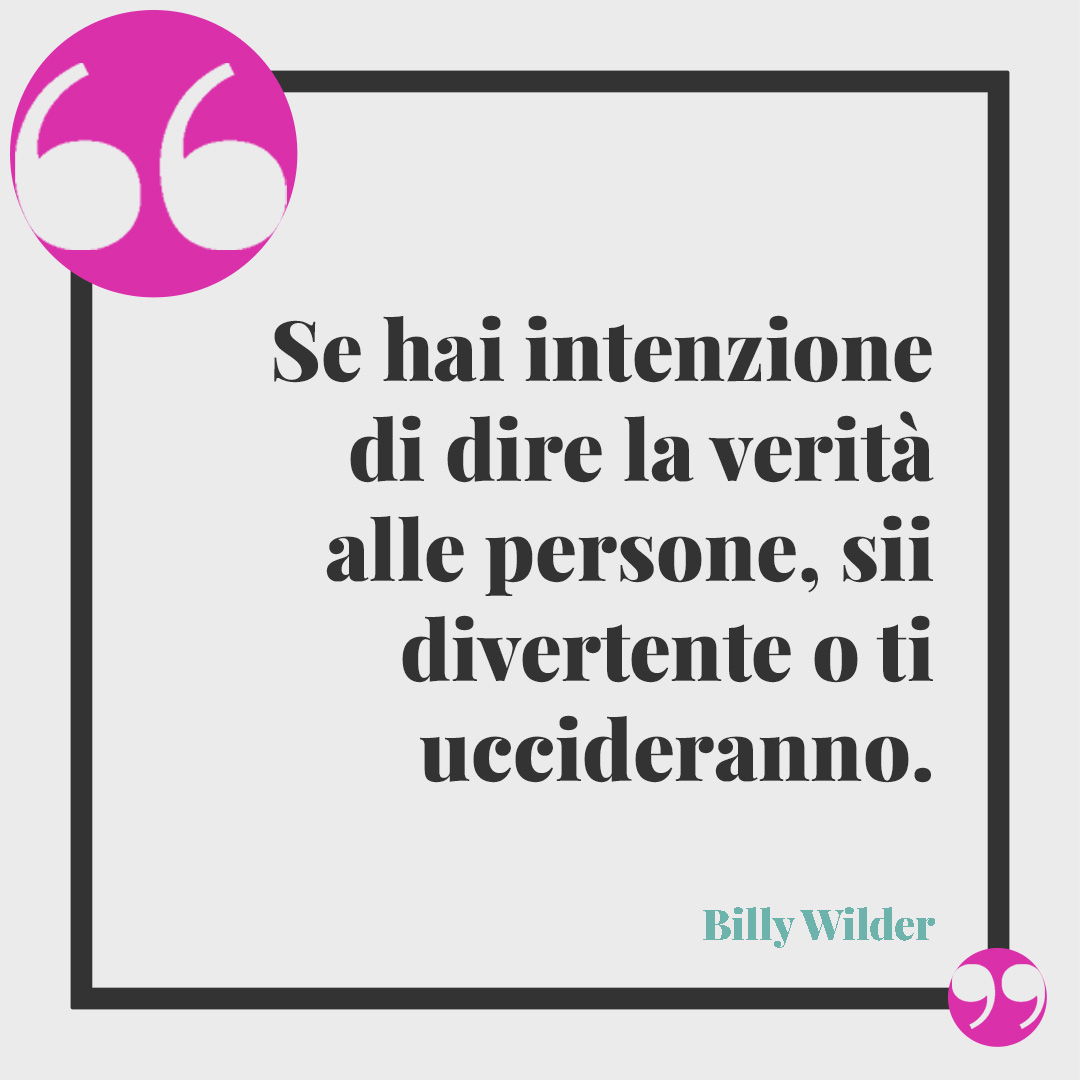 Frasi sulla sincerità. Se hai intenzione di dire la verità alle persone, sii divertente o ti uccideranno. (Billy Wilder)