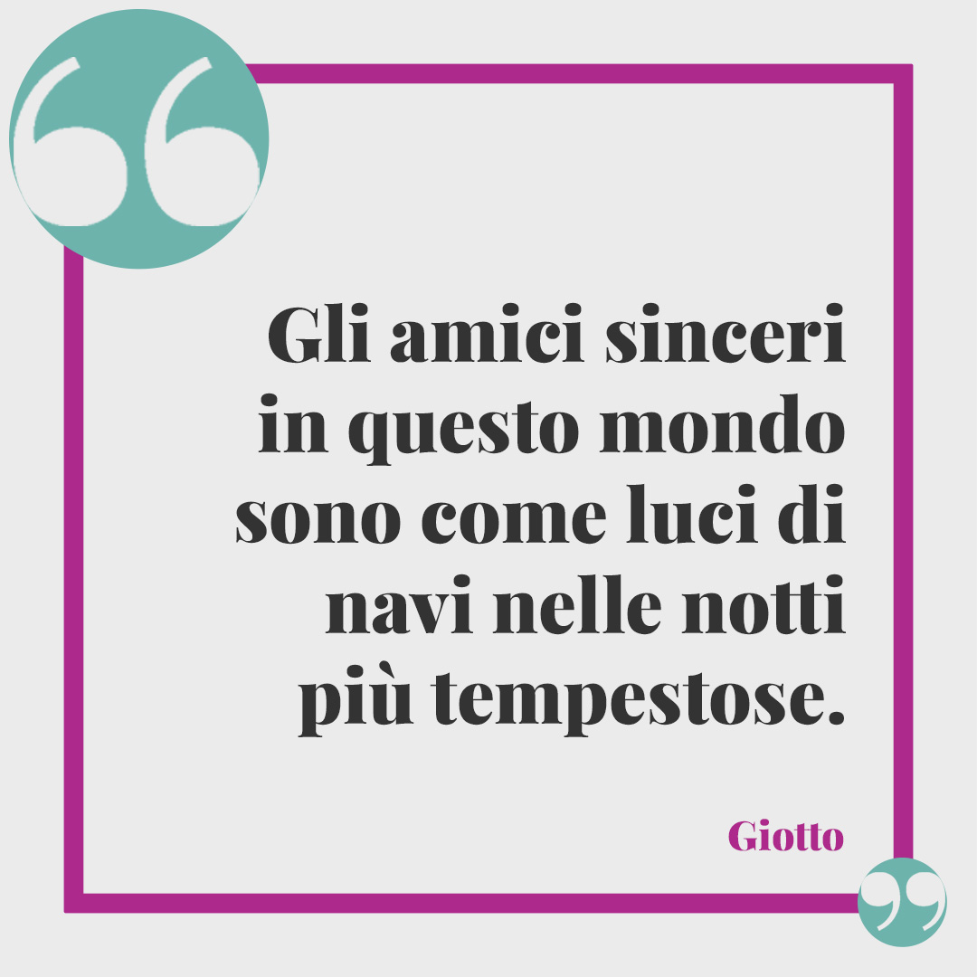 Frasi sulla sincerità. Gli amici sinceri in questo mondo sono come luci di navi nelle notti più tempestose. (Giotto)