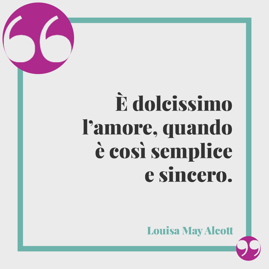 Frasi sulla sincerità. È dolcissimo l’amore, quando è così semplice e sincero. (Louisa May Alcott)