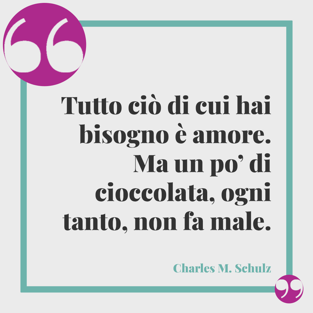 Frasi sulla vita. Tutto ciò di cui hai bisogno è amore. Ma un po’ di cioccolata, ogni tanto, non fa male. (Charles M. Schulz)