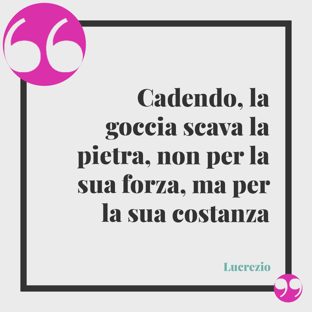 Frasi sull’acqua. Cadendo, la goccia scava la pietra, non per la sua forza, ma per la sua costanza (Lucrezio).