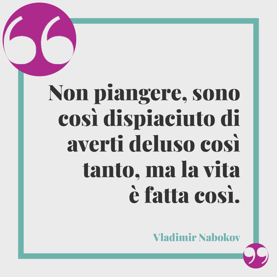 Frasi sulle bugie. Non piangere, sono così dispiaciuto di averti deluso così tanto, ma la vita è fatta così. (Vladimir Nabokov)