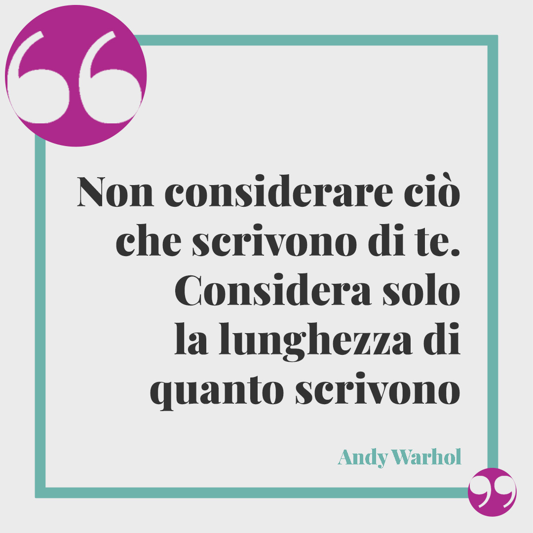 Frasi sull’indifferenza. Non considerare ciò che scrivono di te. Considera solo la lunghezza di quanto scrivono (Andy Warhol).