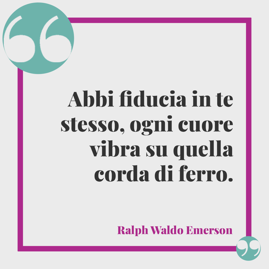 Frasi sull’orgoglio. Abbi fiducia in te stesso, ogni cuore vibra su quella corda di ferro. (Ralph Waldo Emerson)