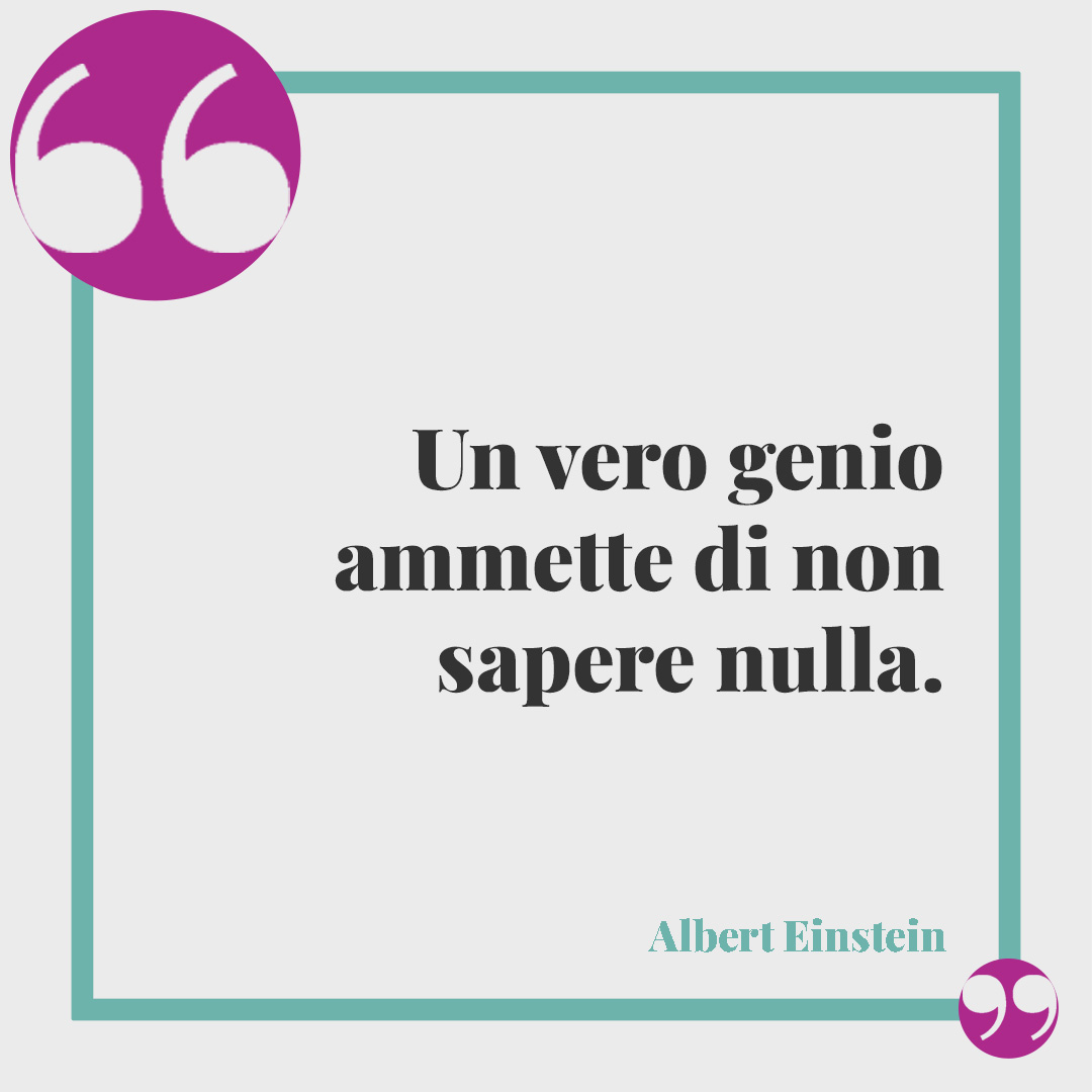 Frasi sull’umiltà. Un vero genio ammette di non sapere nulla. (Albert Einstein)